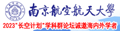 男人鸡巴狂插女人阴道成人骚黄视频南京航空航天大学2023“长空计划”学科群论坛诚邀海内外学者